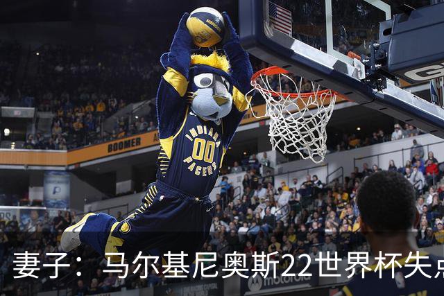 妻子：马尔基尼奥斯22世界杯失点后在被窝痛哭，足协叫我去安慰他