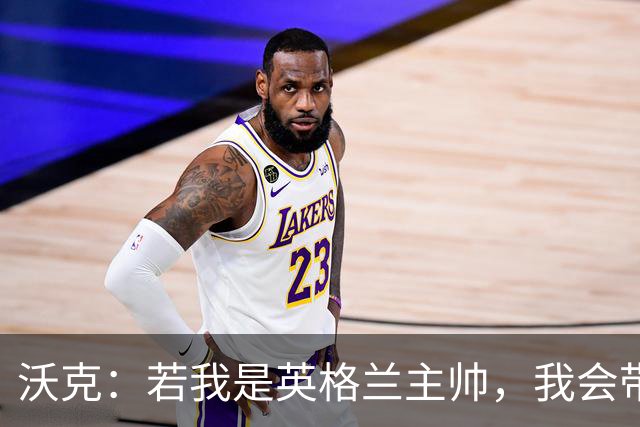 沃克：若我是英格兰主帅，我会带上福登、马奎尔和卢克·肖
